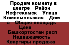 Продам комнату в центре › Район ­ Нефтекамск › Улица ­ Комсомольская › Дом ­ 17а › Общая площадь ­ 14 › Цена ­ 350 000 - Башкортостан респ. Недвижимость » Квартиры продажа   